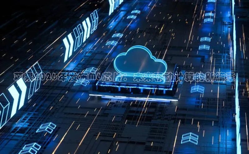 苹果2026年发布M6芯片：未来移动计算的新篇章